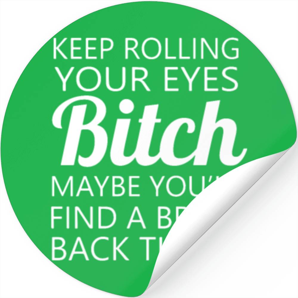 Keep Rolling Your Eyes Bitch Meme Designed & Sold By Scott Wilson
